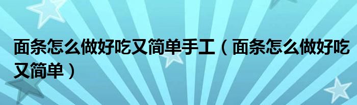 面条怎么做好吃又简单手工(面条怎么做好吃又简单)