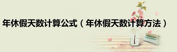 年休假天数计算公式(年休假天数计算方法)