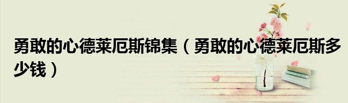 勇敢的心德莱厄斯锦集(勇敢的心德莱厄斯多少钱)