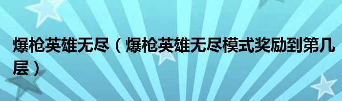 爆枪英雄无尽(爆枪英雄无尽模式奖励到第几层)