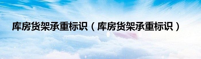 库房货架承重标识(库房货架承重标识)