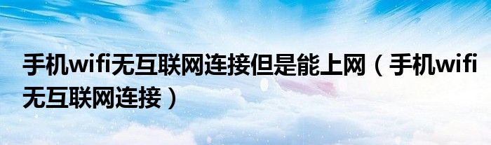手机wifi无互联网连接但是能上网(手机wifi无互联网连接)