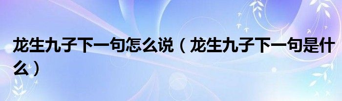 龙生九子下一句怎么说(龙生九子下一句是什么)