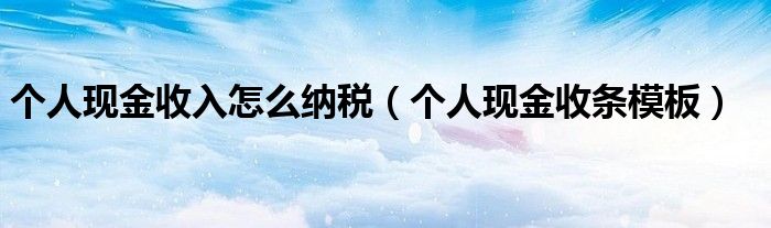 个人现金收入怎么纳税(个人现金收条模板)