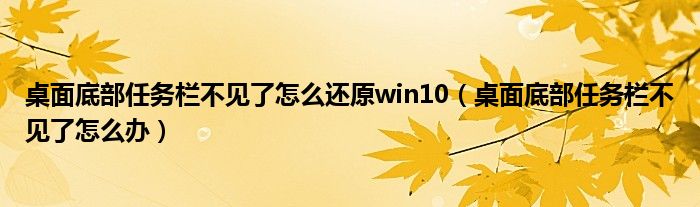桌面底部任务栏不见了怎么还原win10(桌面底部任务栏不见了怎么办)