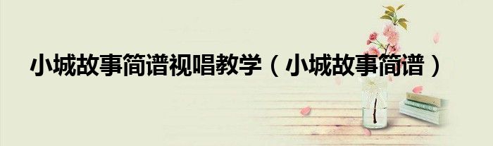 小城故事简谱视唱教学(小城故事简谱)