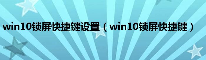 win10锁屏快捷键设置(win10锁屏快捷键)