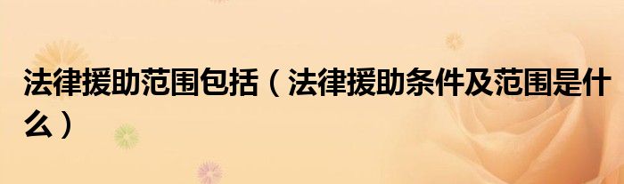 法律援助范围包括(法律援助条件及范围是什么)