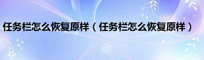 任务栏怎么恢复原样(任务栏怎么恢复原样)