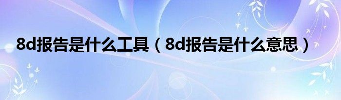 8d报告是什么工具(8d报告是什么意思)