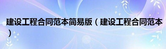 建设工程合同范本简易版(建设工程合同范本)