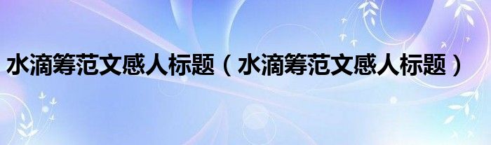 水滴筹范文感人标题(水滴筹范文感人标题)