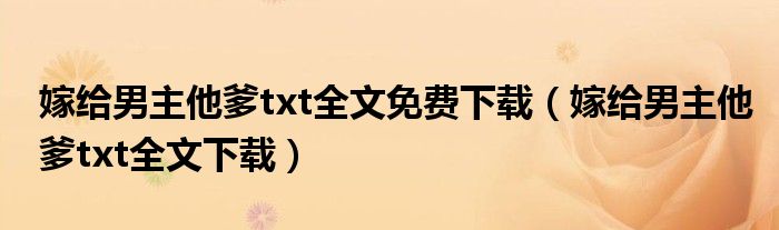 嫁给男主他爹txt全文免费下载(嫁给男主他爹txt全文下载)