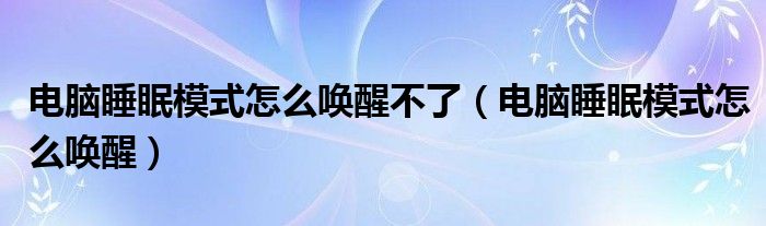 电脑睡眠模式怎么唤醒不了(电脑睡眠模式怎么唤醒)
