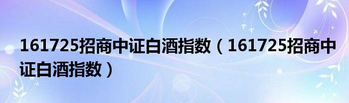 161725招商中证白酒指数(161725招商中证白酒指数)