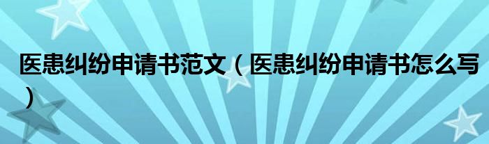 医患纠纷申请书范文(医患纠纷申请书怎么写)