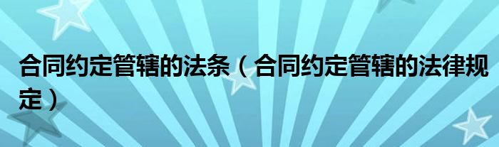 合同约定管辖的法条(合同约定管辖的法律规定)