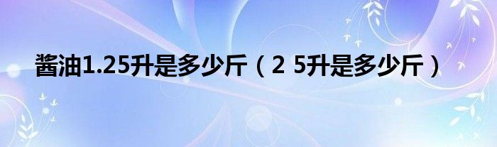 酱油1.25升是多少斤(2 5升是多少斤)