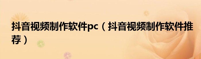 抖音视频制作软件pc(抖音视频制作软件推荐)