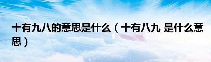 十有九八的意思是什么(十有八九 是什么意思)