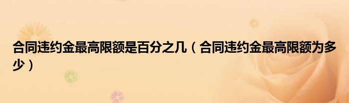 合同违约金最高限额是百分之几(合同违约金最高限额为多少)