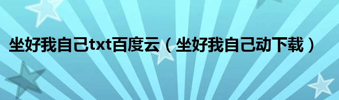 坐好我自己txt百度云(坐好我自己动下载)