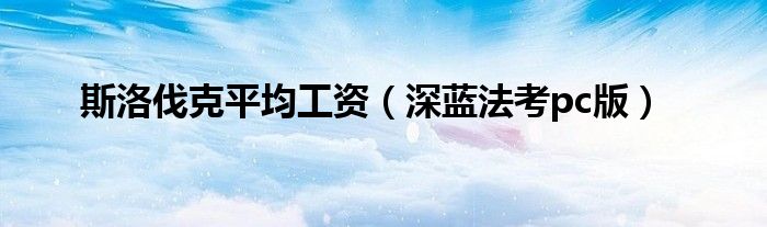 斯洛伐克平均工资(深蓝法考pc版)