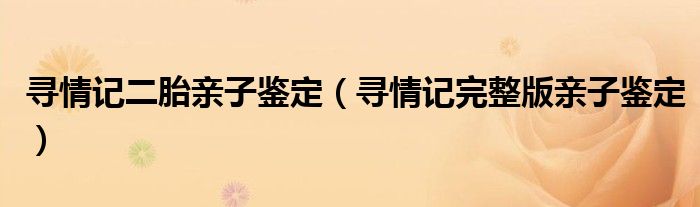 寻情记二胎亲子鉴定(寻情记完整版亲子鉴定)