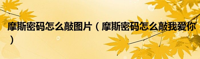 摩斯密码怎么敲图片(摩斯密码怎么敲我爱你)