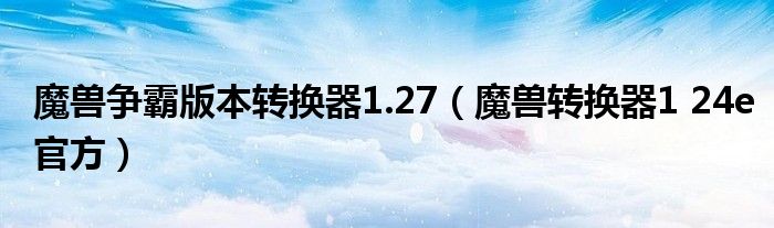 魔兽争霸版本转换器1.27(魔兽转换器1 24e官方)