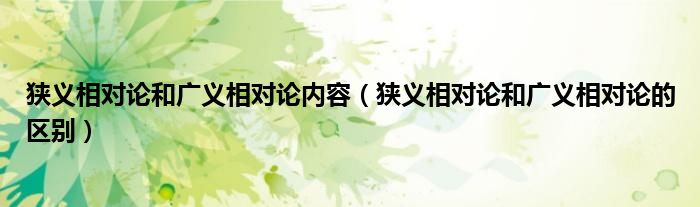 狭义相对论和广义相对论内容(狭义相对论和广义相对论的区别)
