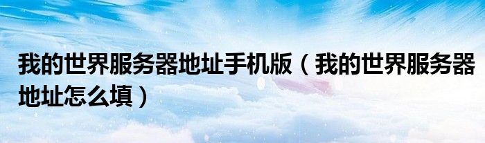 我的世界服务器地址手机版(我的世界服务器地址怎么填)