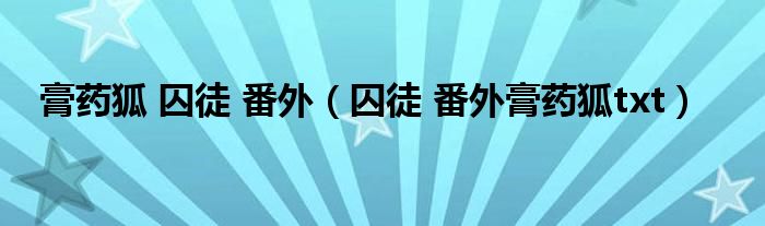 膏药狐 囚徒 番外(囚徒 番外膏药狐txt)