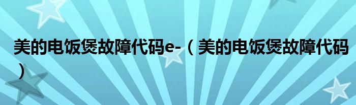 美的电饭煲故障代码e-(美的电饭煲故障代码)