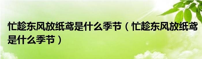 忙趁东风放纸鸢是什么季节(忙趁东风放纸鸢是什么季节)