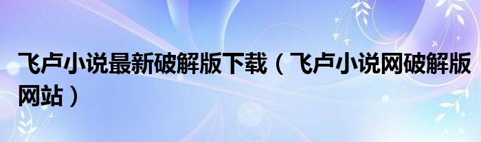 飞卢小说最新破解版下载(飞卢小说网破解版网站)