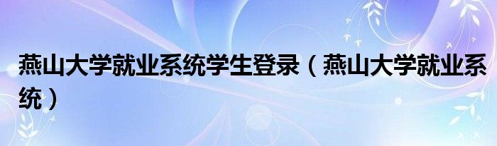 燕山大学就业系统学生登录(燕山大学就业系统)