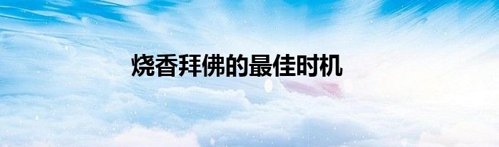 烧香拜佛的最佳时机
