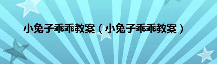 小兔子乖乖教案（小兔子乖乖教案）