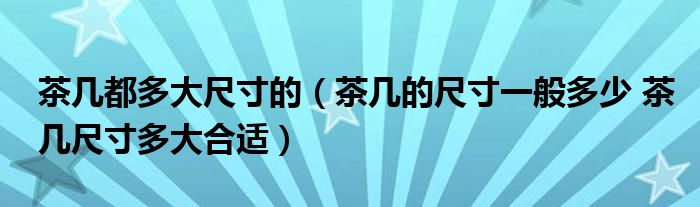 茶几都多大尺寸的(茶几的尺寸一般多少 茶几尺寸多大合适)
