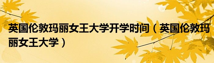 英国伦敦玛丽女王大学开学时间(英国伦敦玛丽女王大学)