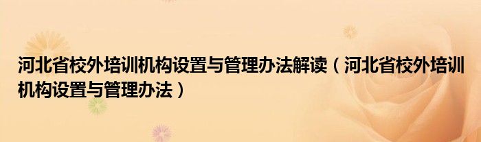 河北省校外培训机构设置与管理办法解读(河北省校外培训机构设置与管理办法)