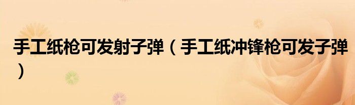 手工纸枪可发射子弹(手工纸冲锋枪可发子弹)