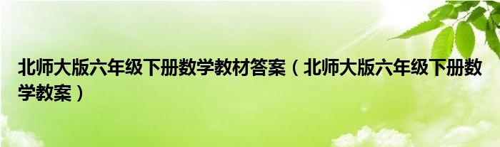 北师大版六年级下册数学教材答案(北师大版六年级下册数学教案)
