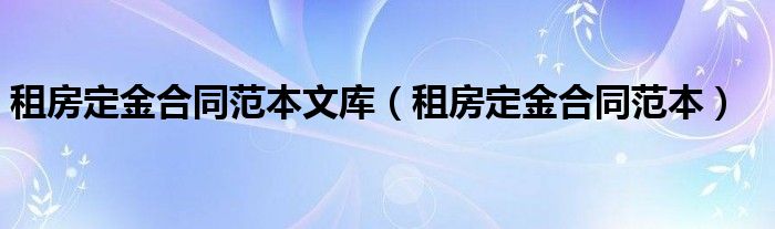 租房定金合同范本文库(租房定金合同范本)