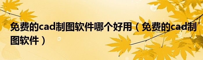 免费的cad制图软件哪个好用(免费的cad制图软件)