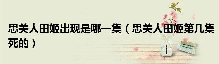 思美人田姬出现是哪一集(思美人田姬第几集死的)