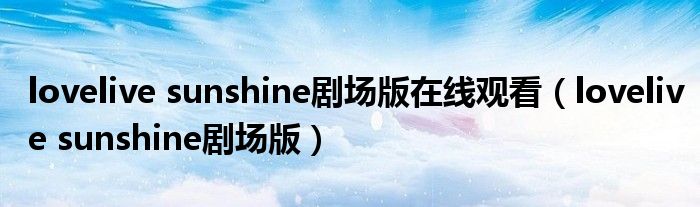 lovelive sunshine剧场版在线观看(lovelive sunshine剧场版)