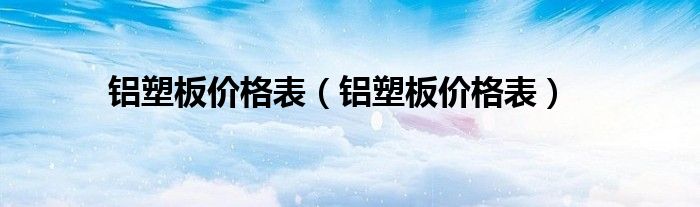 铝塑板价格表(铝塑板价格表)