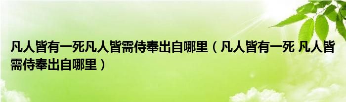 凡人皆有一死凡人皆需侍奉出自哪里(凡人皆有一死 凡人皆需侍奉出自哪里)